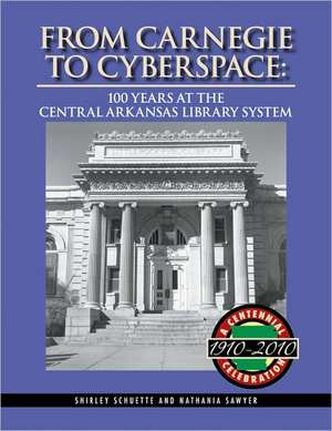 From Carnegie to Cyberspace: 100 Years at the Central Arkansas Library System de Shirley Schuette