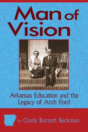 Man of Vision: Arkansas Education and the Legacy of Arch Ford de Cindy Burnett Beckman