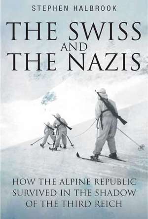 The Swiss and the Nazis: How the Alpine Republic Survived in the Shadow of the Third Reich de Stephen P. Halbrook