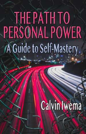 The Path to Personal Power: A Guide to Self-Mastery de Calvin Iwema MA