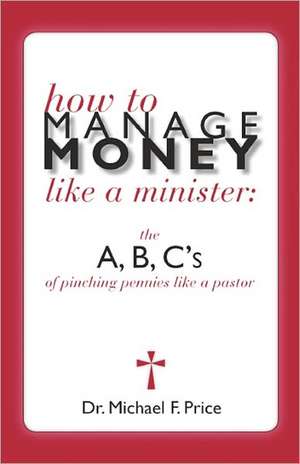 How to Manage Money Like a Minister: The ABC's of Pinching Pennies Like a Pastor de Price, Dr Michael