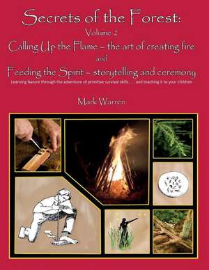 Secrets of the Forest Volume 2: Calling Up the Flame and Feeding the Spirit de Mark B. Warren