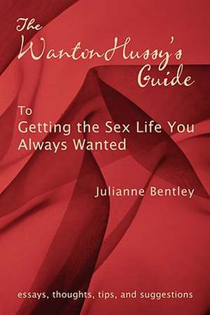 The Wanton Hussy's Guide to Getting the Sex Life You Always Wanted de Julianne Bentley