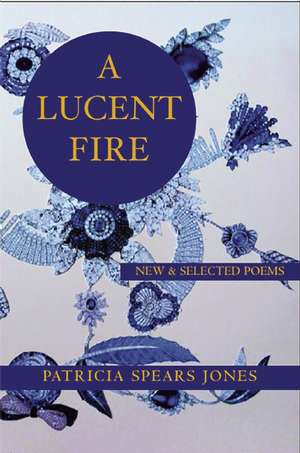 A Lucent Fire: New and Selected Poems de Patricia Spears Jones