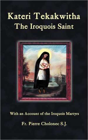 Kateri Tekakwitha, the Iroquois Saint de Pierre Cholonec