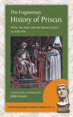 The Fragmentary History of Priscus: Attila, the Huns and the Roman Empire, Ad 430-476 de Priscus