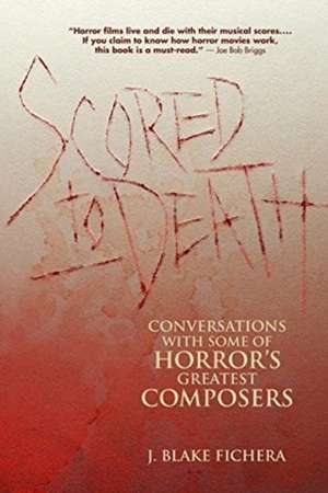 Scored to Death: Conversations with Some of Horror's Greatest Composers de J Blake Fichera