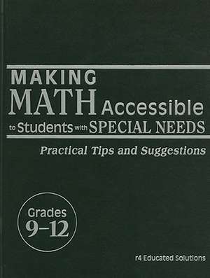 Making Math Accessible to Students with Special Needs, Grades 9-12: Practical Tips and Suggestions de r4 Educated Solutions