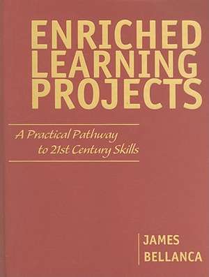 Enriched Learning Projects: A Practical Pathway to 21st Century Skills de James A. Bellanca