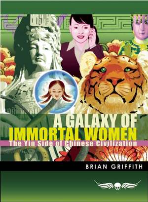 A Galaxy of Immortal Women: The Yin Side of Chinese Civilization de Brian Griffith