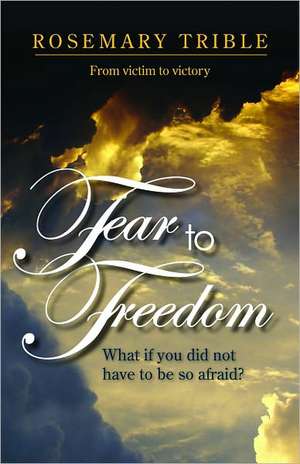 Fear to Freedom: From Victim to Victory de Rosemary Trible