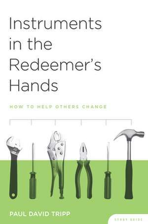 Instruments in the Redeemer's Hands Study Guide: How to Help Others Change de Paul David Tripp