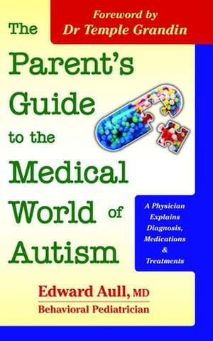 The Parent's Guide to the Medical World of Autism: A Physician Explains Diagnosis, Medications and Treatments de Edward Aull