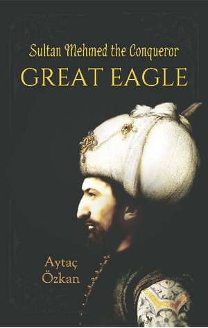 Great Eagle: Sultan Mehmed the Conqueror de Ayta zkan