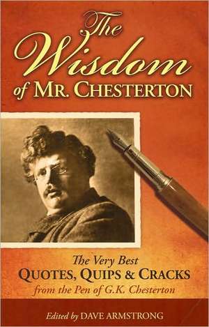 The Wisdom of Mr. Chesterton: The Very Best Quips, Quotes, and Cracks from the Pen of G.K. Chesterton de Dave Armstrong