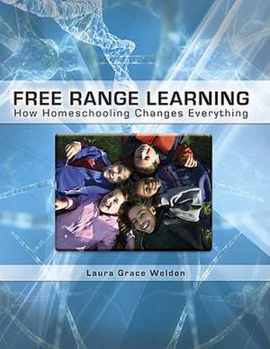 Free Range Learning: How Homeschooling Changes Everything de Laura Grace Weldon