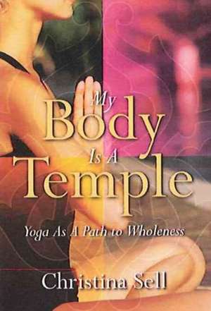 My Body Is a Temple: Yoga as a Path to Wholeness de Christina Sell