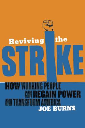 Reviving the Strike: How Working People Can Regain Power and Transform America de Joe Burns