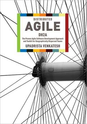 Distributed Agile: DH2A: The Proven Agile Software Development Approach and Toolkit for Geographically Dispersed Teams de Upadrista Venkatesh