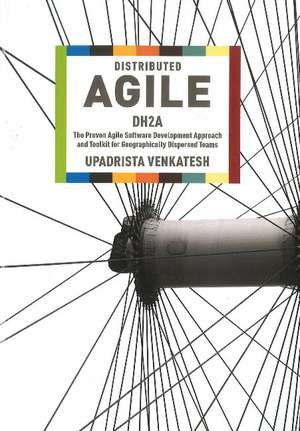 Distributed Agile: DH2A -- The Proven Agile Software Development Approach & Toolkit for Geographically Dispersed Teams de Upadrista Venkatesh