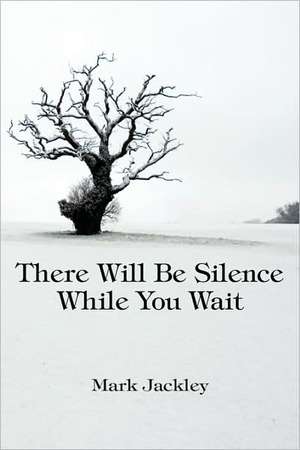 There Will Be Silence While You Wait de Mark Jackley