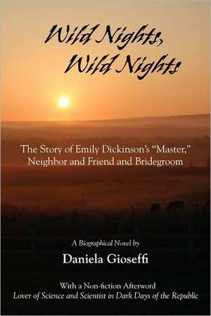 Wild Nights! Wild Nights! the Story of Emily Dickinson's Master, Neighbor and Friend and Bridegroom de Daniela Gioseffi