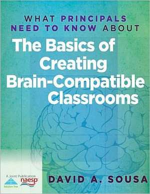 What Principals Need to Know about the Basics of Creating Brain-Compatible Classrooms de David A. Sousa