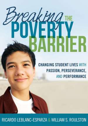 Breaking the Poverty Barrier: Changing Student Lives with Passion, Perseverance, and Performance de Ricardo LeBlanc-Esparza