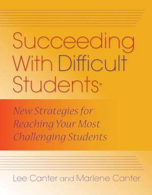 Succeeding with Difficult Students: New Strategies for Reaching Your Most Challenging Students de Lee Canter