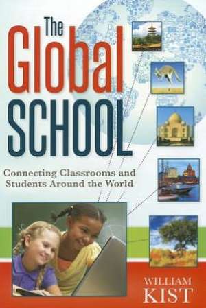 The Global School: Connecting Classrooms and Students Around the World de William Kist