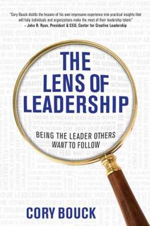 The Lens of Leadership: Being the Leader Others Want to Follow de Cory Bouck