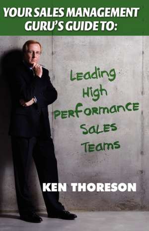 Your Sales Management Guru's Guide To. . . Leading High-Performance Sales Teams de Ken Thoreson