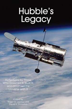 Hubble's Legacy: Reflections by Those Who Dreamed It, Built It, and Observed the Universe with It de Roger D. Launius