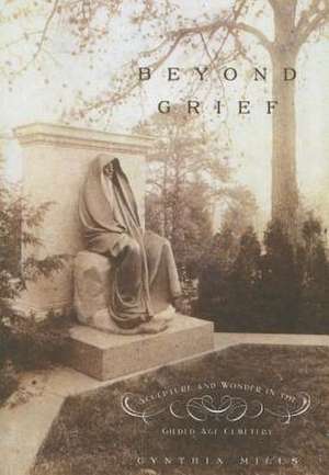 Beyond Grief: Sculpture and Wonder in the Gilded Age Cemetery de Cynthia Mills