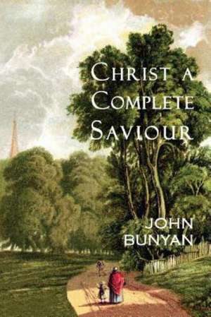 Christ a Complete Saviour: The Intercession of Christ and Who Are Privileged in It de John Bunyan