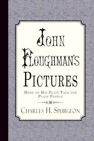 John Ploughman's Pictures: More of His Plain Talk for Plain People