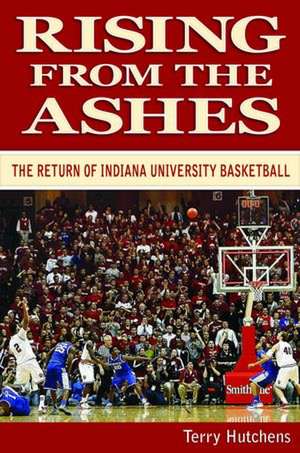 Rising from the Ashes: The Return of Indiana University Basketball de Terry Hutchens