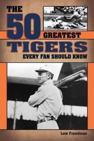 The 50 Greatest Tigers Every Fan Should Know de Lew Freedman