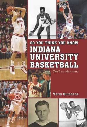 So You Think You Know Indiana University Basketball?: Your Guide to All Things Hoosier Basketball de Terry Hutchens