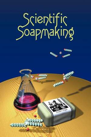 Scientific Soapmaking: The Chemistry of the Cold Process de Kevin M. Dunn