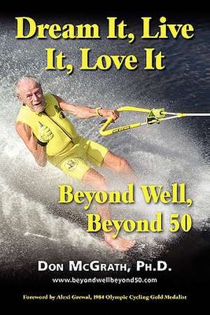 Dream It, Live It, Love It: Beyond Well, Beyond 50 de Don McGrath