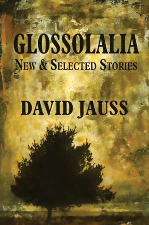 Glossolalia: New & Selected Stories de David Jauss