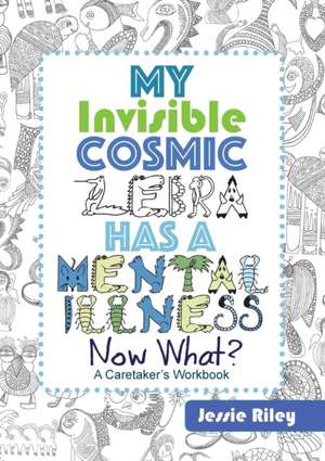 My Invisible Cosmic Zebra Has a Mental Illness - Now What? de Jessie Riley