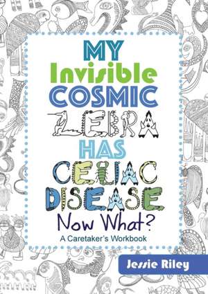 My Invisible Cosmic Zebra Has Celiac Disease - Now What? de Jessie Riley