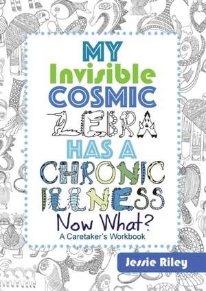 My Invisible Cosmic Zebra Has a Chronic illness - Now What? de Jessie Riley