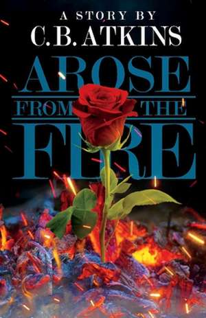 Arose from the Fire de C. B. Atkins