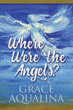 Where Were the Angels? de Grace Aqualina