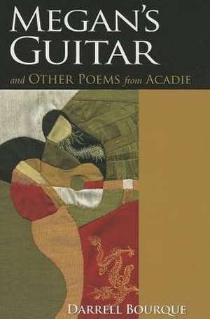 Megan's Guitar: And Other Poems from Acadie de Darrell Bourque