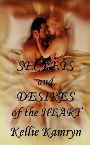 Secrets and Desires of the Heart de Kellie Kamryn