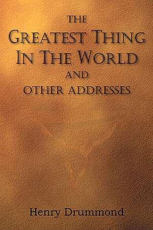 The Greatest Thing in the World and Other Addresses de Henry Drummond